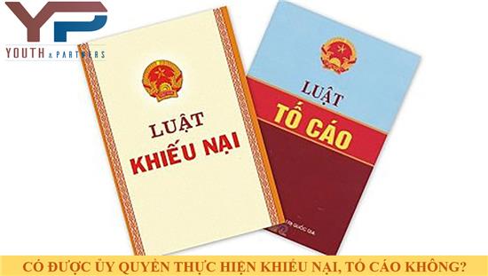 CÓ ĐƯỢC ỦY QUYỀN THỰC HIỆN KHIẾU NẠI, TỐ CÁO KHÔNG?